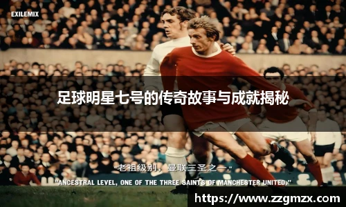 足球明星七号的传奇故事与成就揭秘