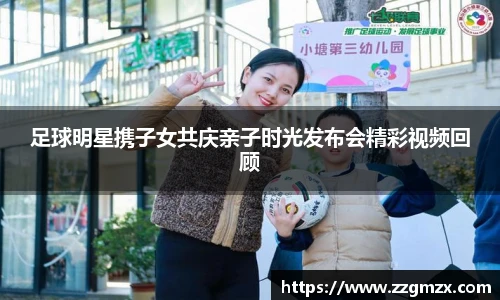 足球明星携子女共庆亲子时光发布会精彩视频回顾